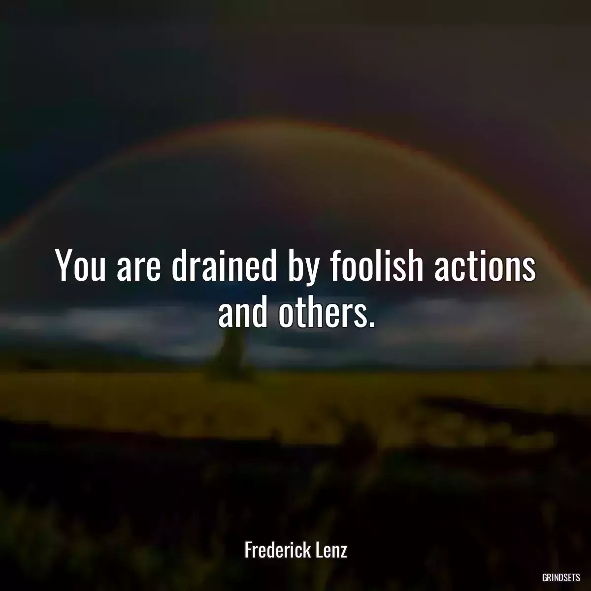 You are drained by foolish actions and others.