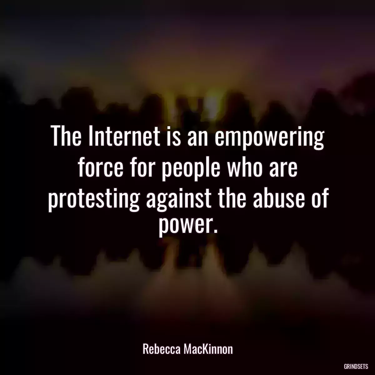 The Internet is an empowering force for people who are protesting against the abuse of power.