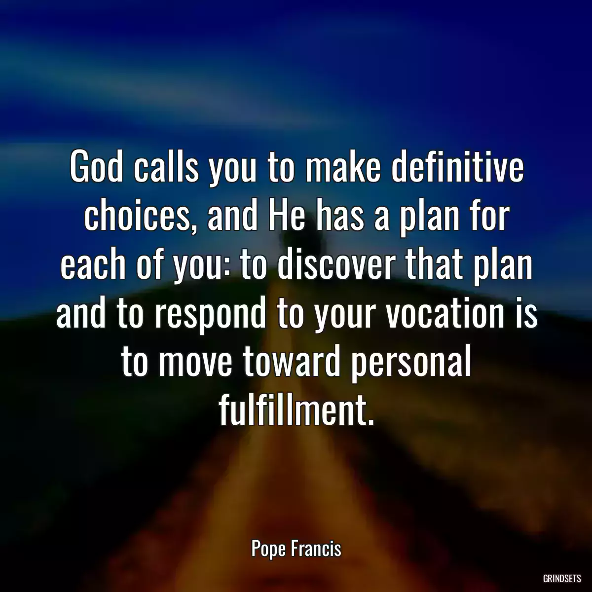 God calls you to make definitive choices, and He has a plan for each of you: to discover that plan and to respond to your vocation is to move toward personal fulfillment.