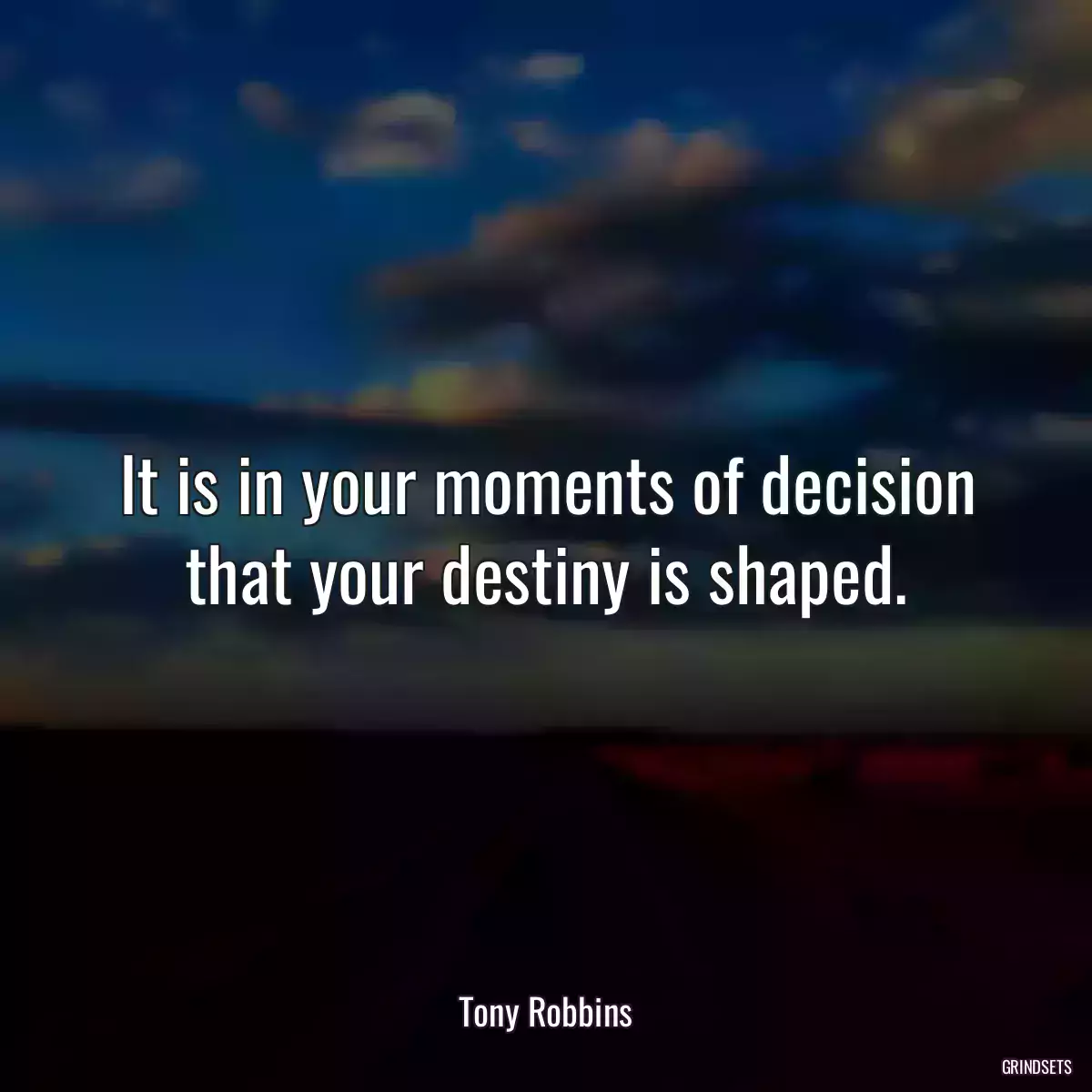 It is in your moments of decision that your destiny is shaped.