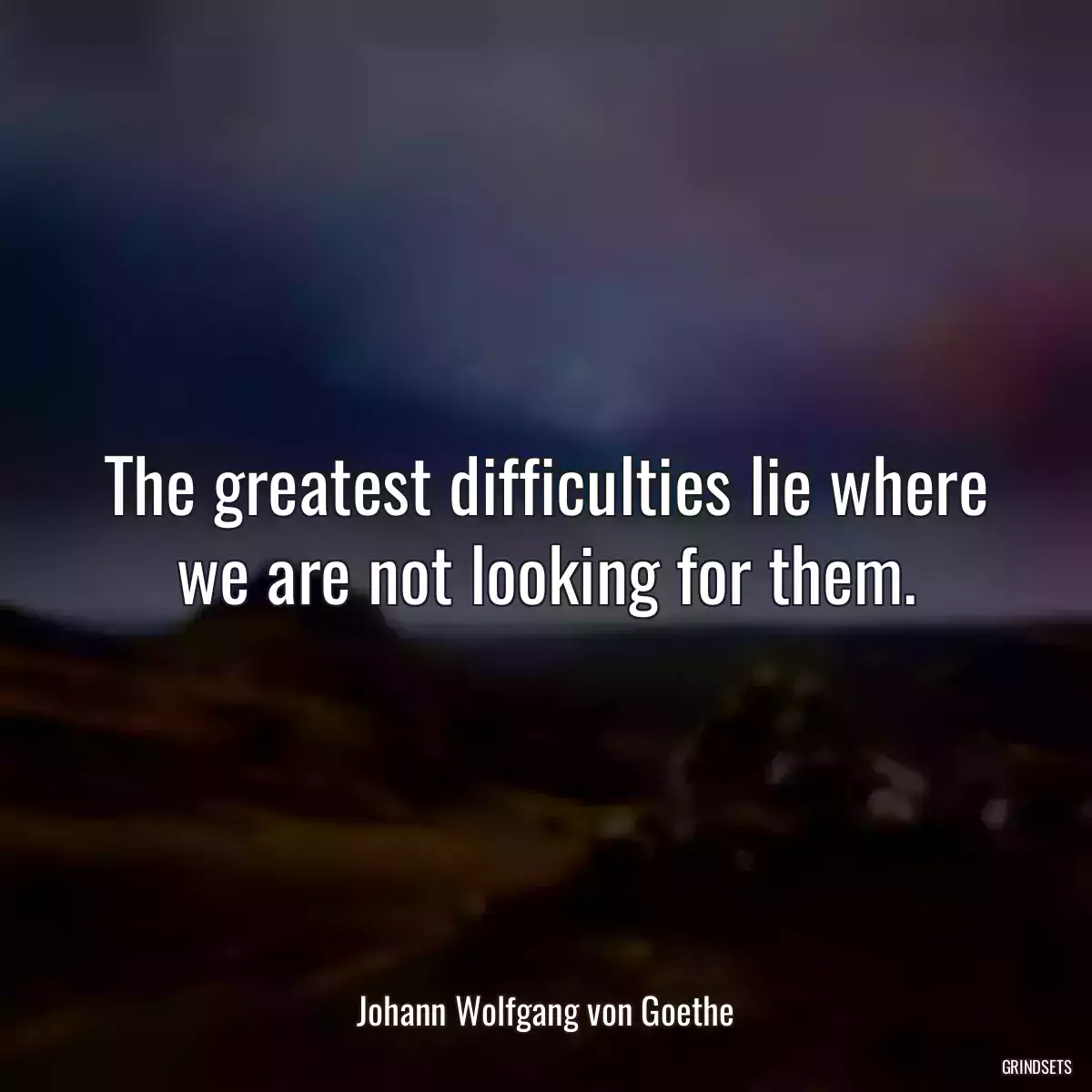 The greatest difficulties lie where we are not looking for them.