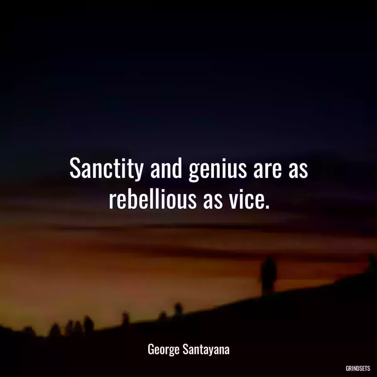 Sanctity and genius are as rebellious as vice.