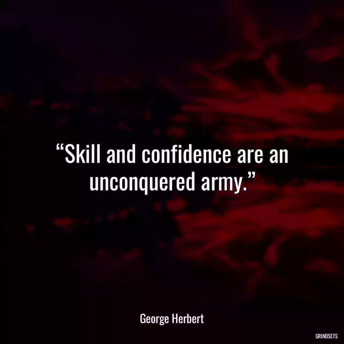 “Skill and confidence are an unconquered army.”