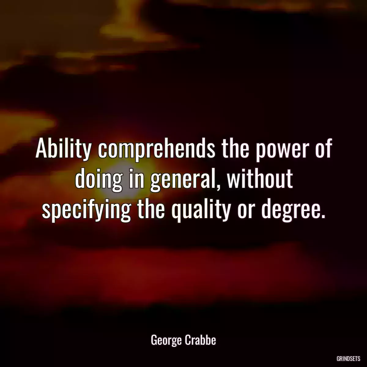 Ability comprehends the power of doing in general, without specifying the quality or degree.