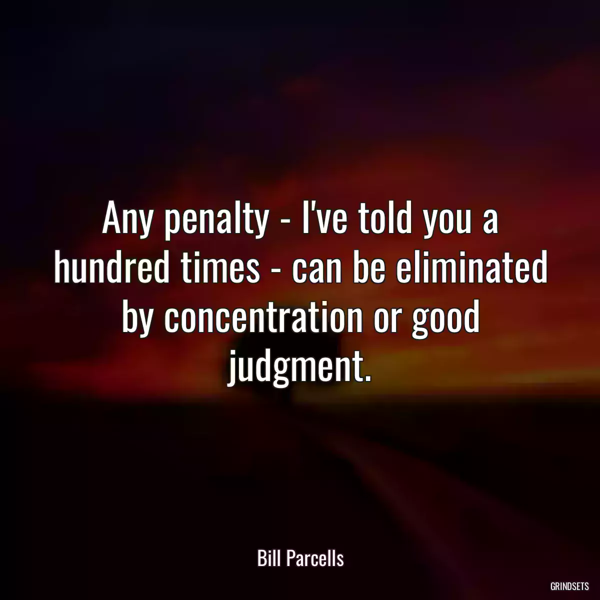 Any penalty - I\'ve told you a hundred times - can be eliminated by concentration or good judgment.