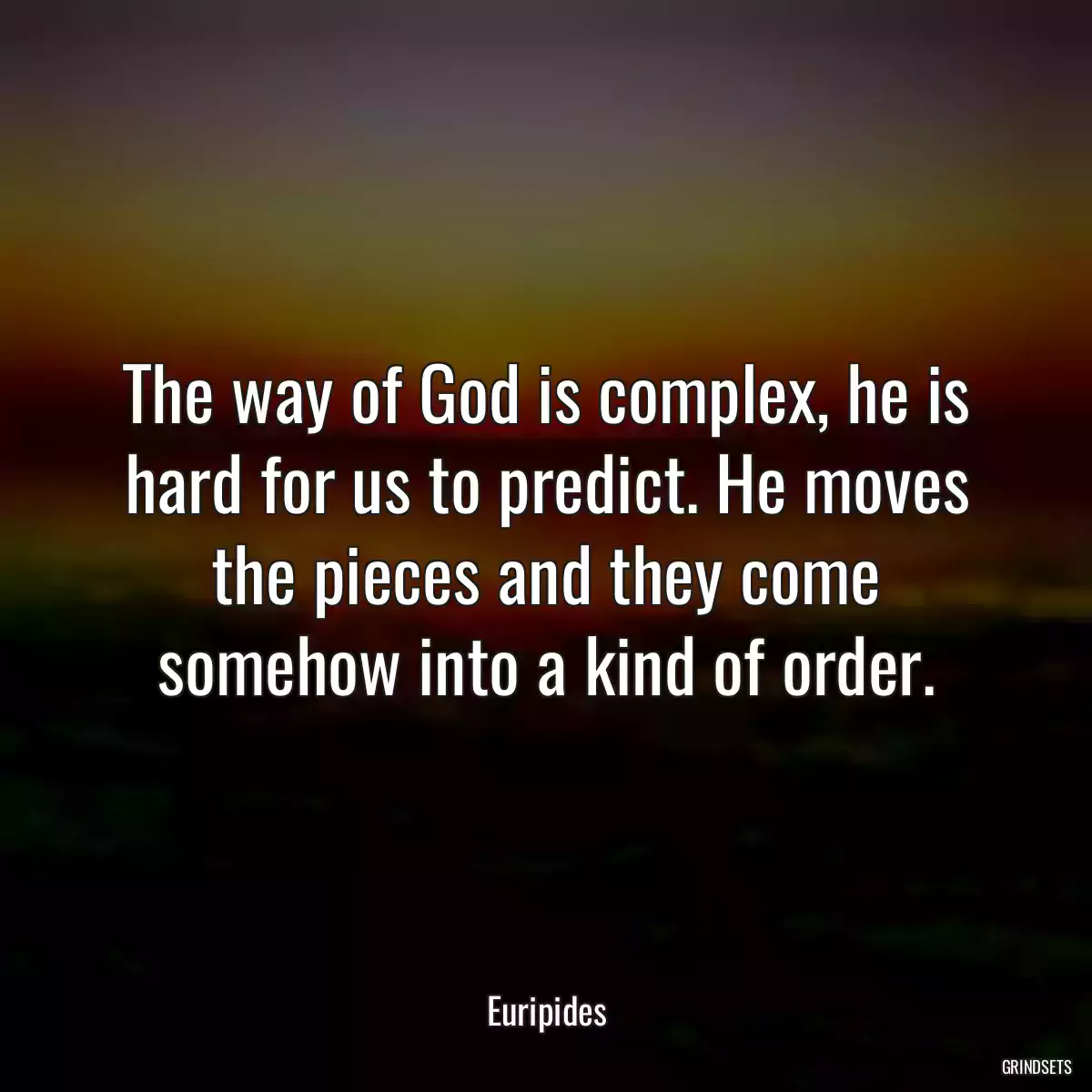 The way of God is complex, he is hard for us to predict. He moves the pieces and they come somehow into a kind of order.