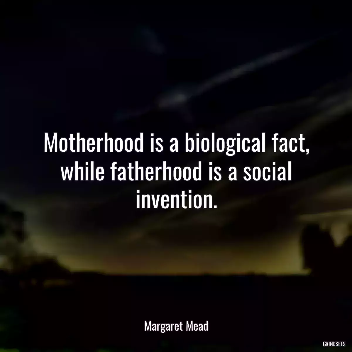 Motherhood is a biological fact, while fatherhood is a social invention.