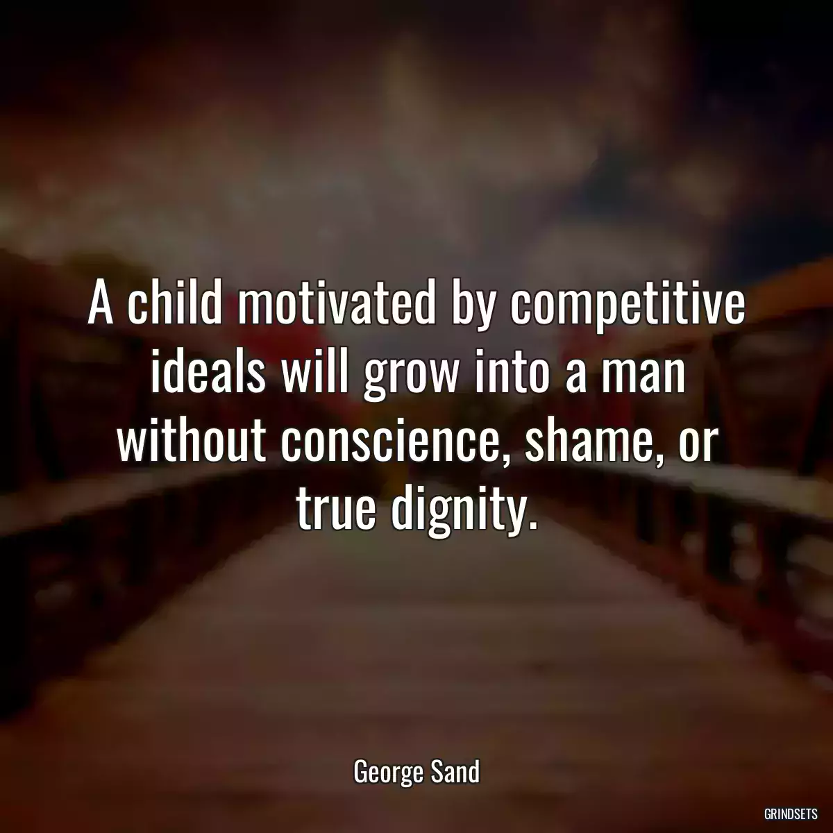 A child motivated by competitive ideals will grow into a man without conscience, shame, or true dignity.