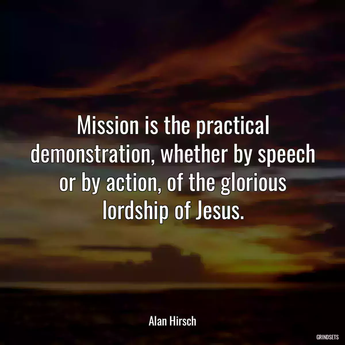 Mission is the practical demonstration, whether by speech or by action, of the glorious lordship of Jesus.