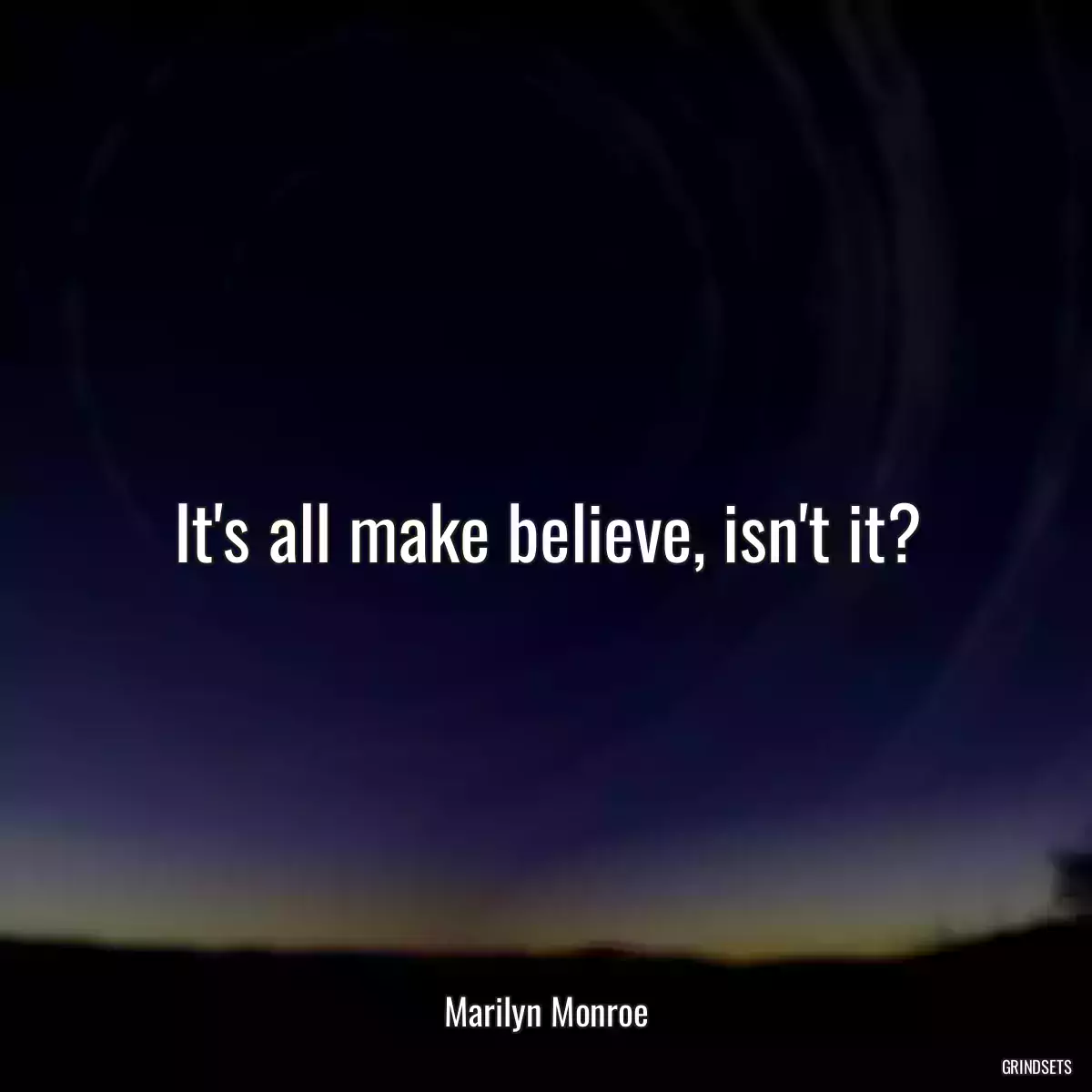 It\'s all make believe, isn\'t it?