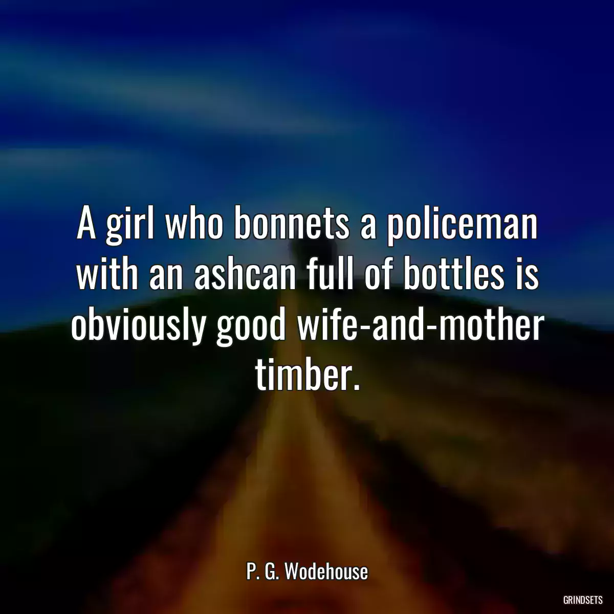 A girl who bonnets a policeman with an ashcan full of bottles is obviously good wife-and-mother timber.