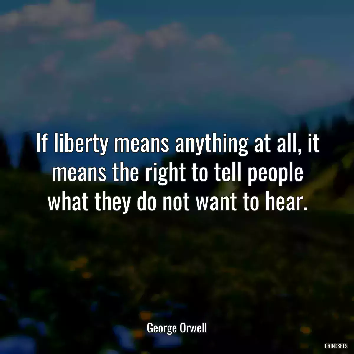 If liberty means anything at all, it means the right to tell people what they do not want to hear.