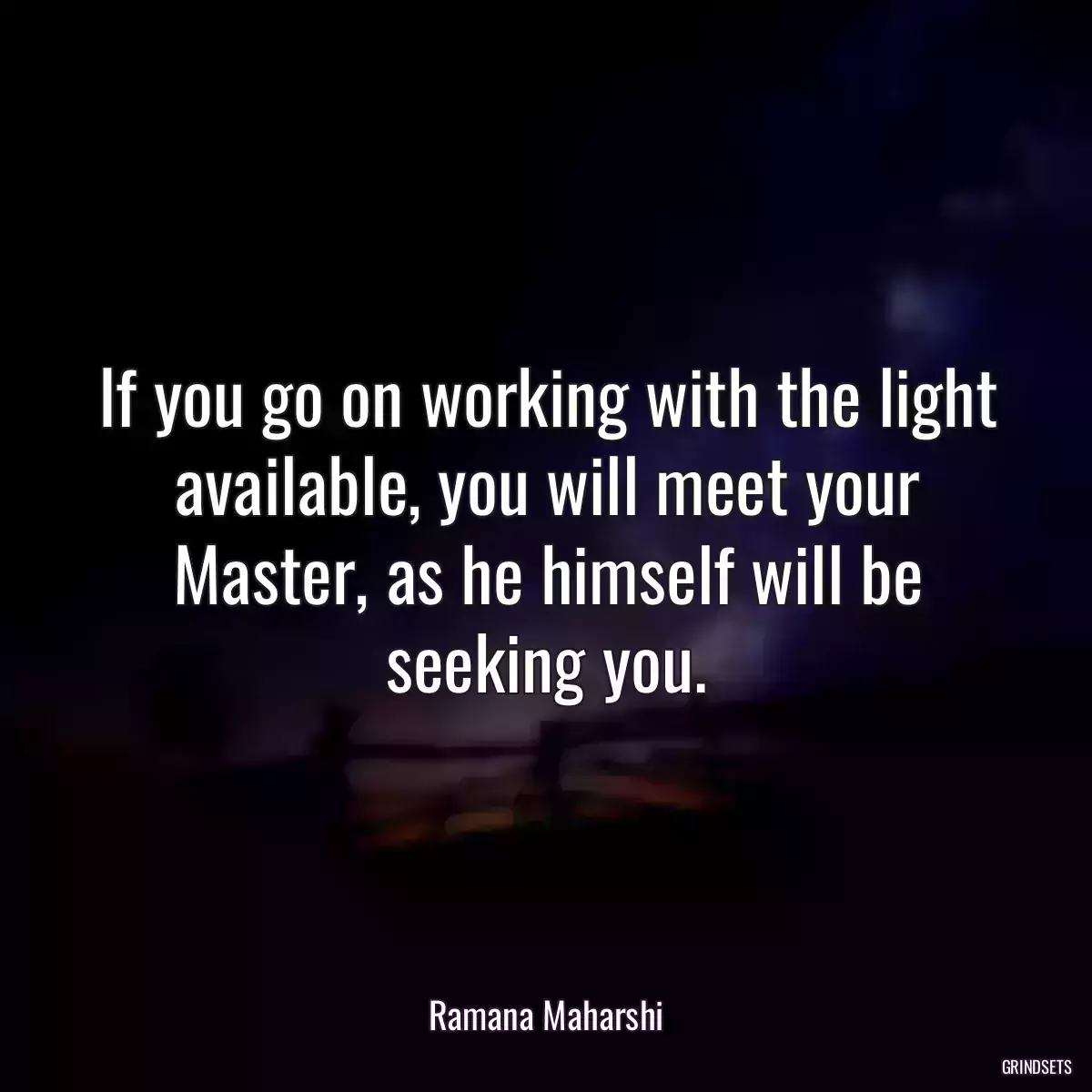 If you go on working with the light available, you will meet your Master, as he himself will be seeking you.