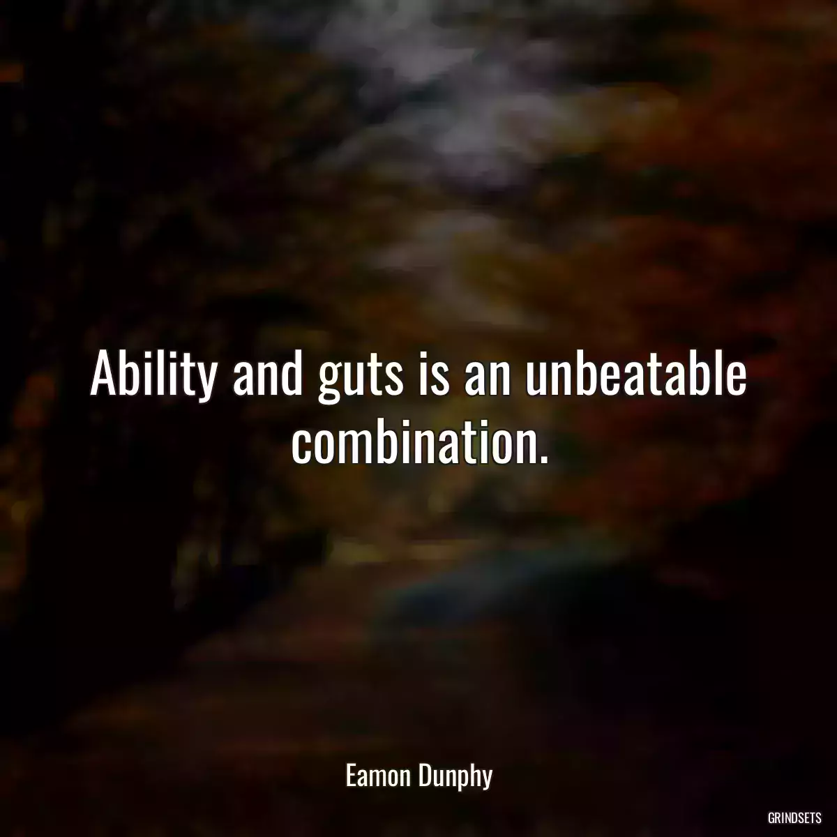 Ability and guts is an unbeatable combination.