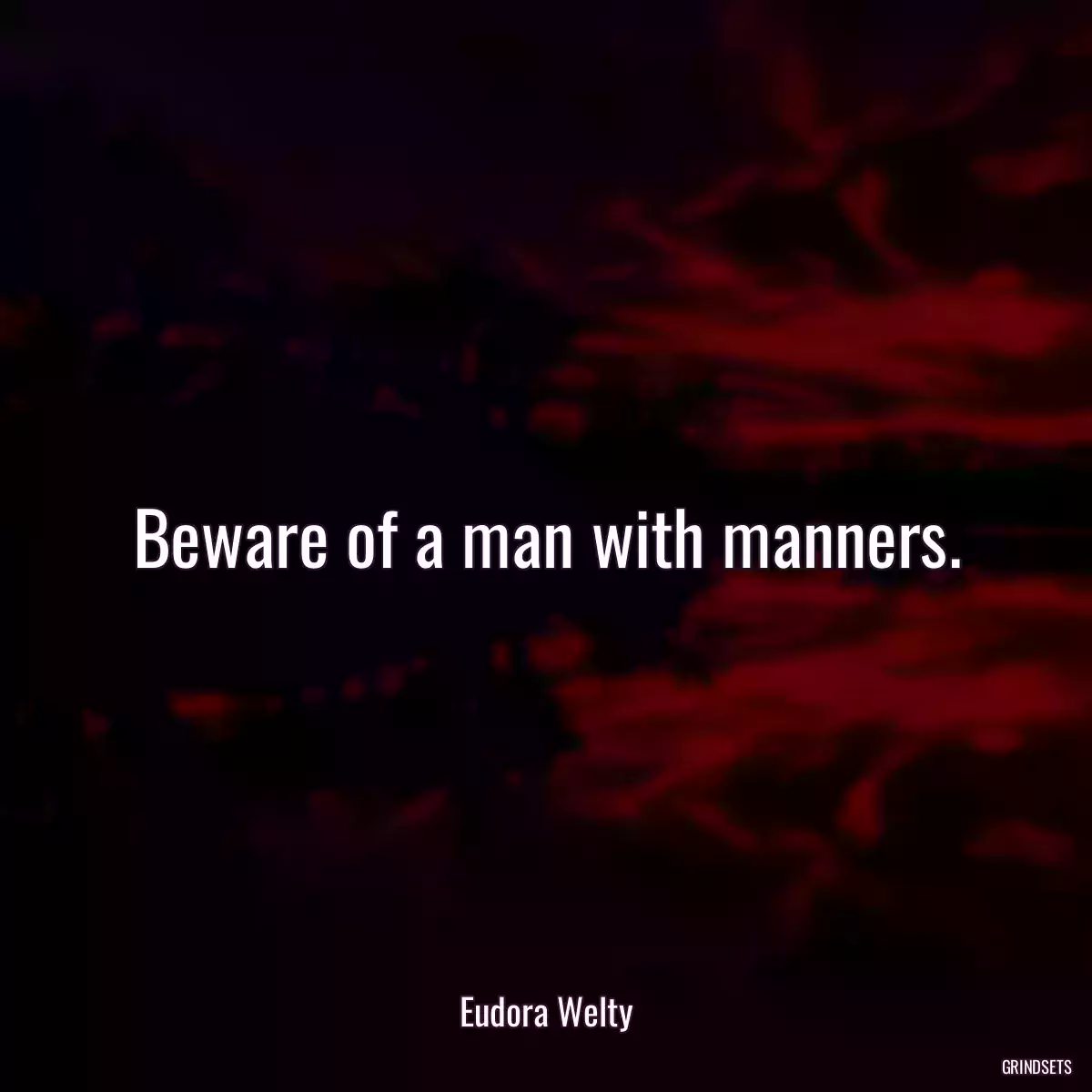 Beware of a man with manners.