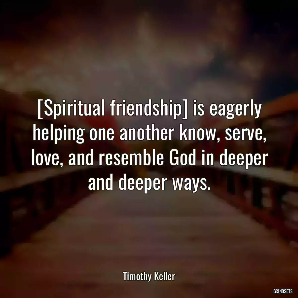 [Spiritual friendship] is eagerly helping one another know, serve, love, and resemble God in deeper and deeper ways.