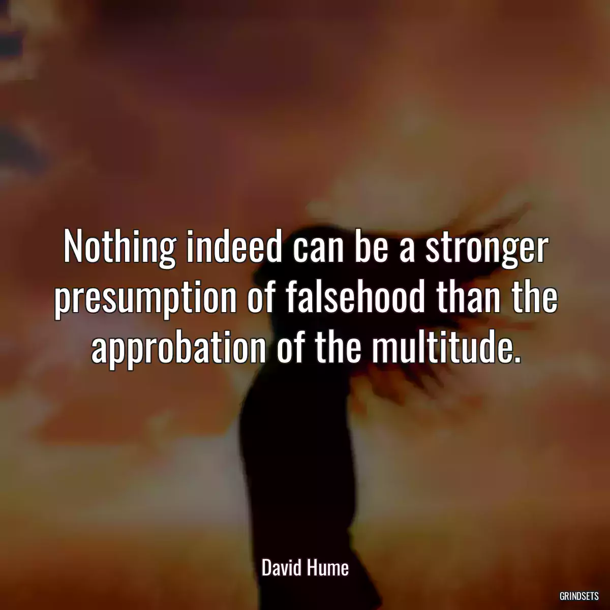 Nothing indeed can be a stronger presumption of falsehood than the approbation of the multitude.