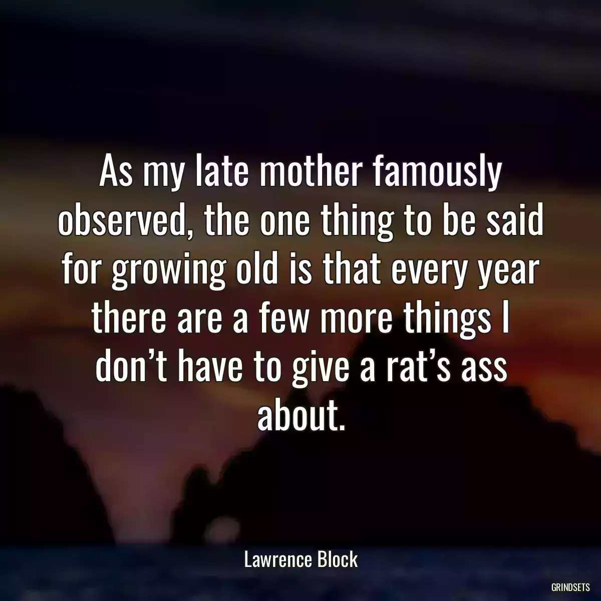 As my late mother famously observed, the one thing to be said for growing old is that every year there are a few more things I don’t have to give a rat’s ass about.