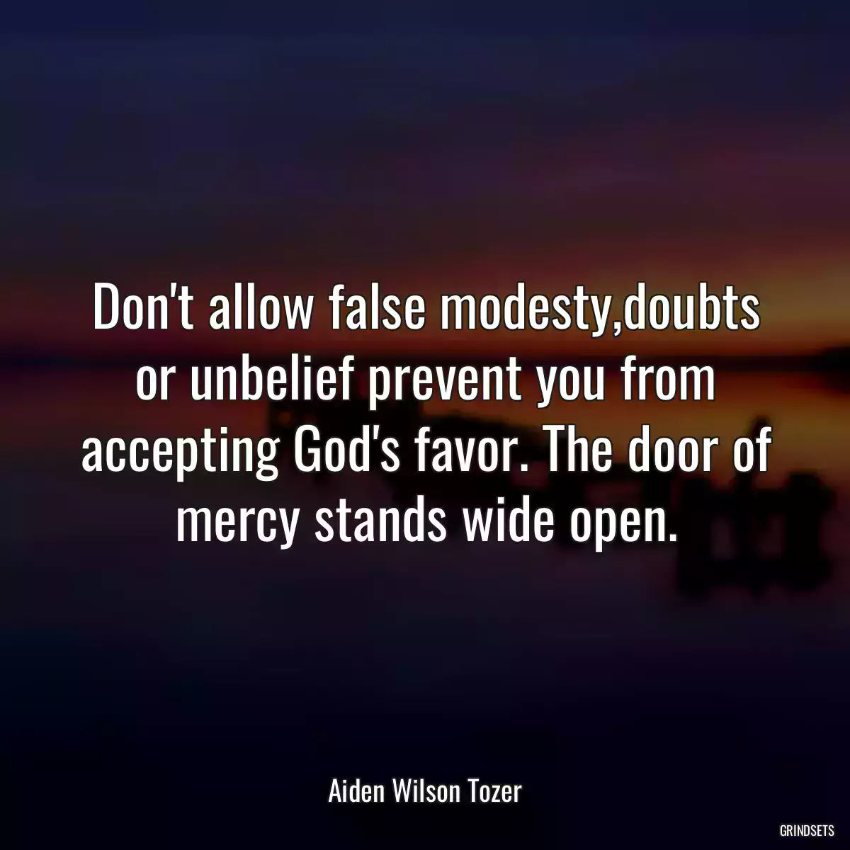 Don\'t allow false modesty,doubts or unbelief prevent you from accepting God\'s favor. The door of mercy stands wide open.