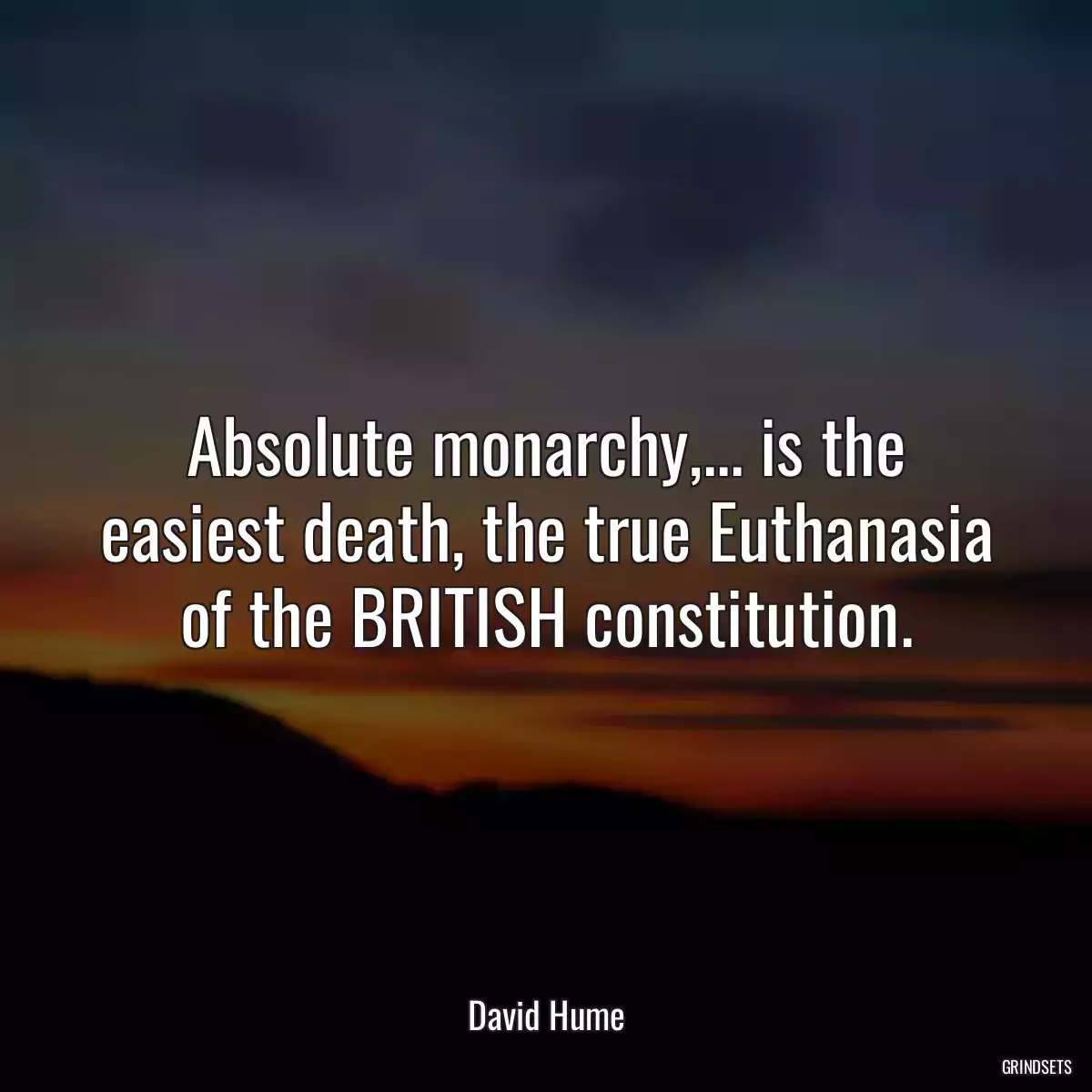 Absolute monarchy,... is the easiest death, the true Euthanasia of the BRITISH constitution.