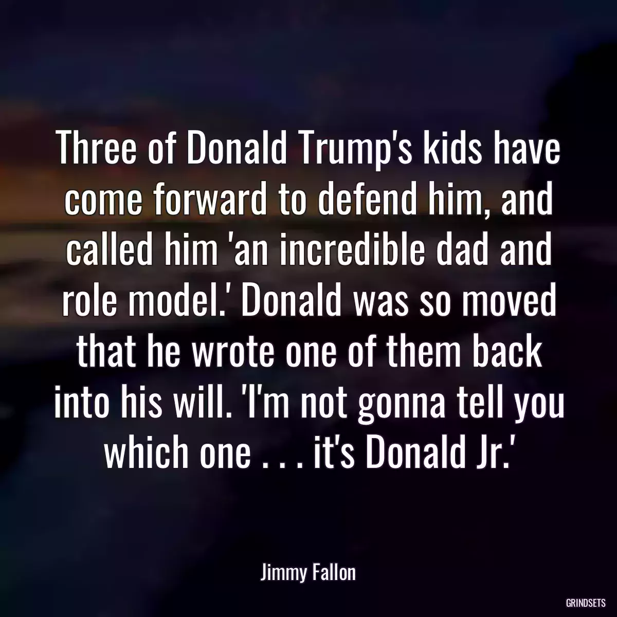 Three of Donald Trump\'s kids have come forward to defend him, and called him \'an incredible dad and role model.\' Donald was so moved that he wrote one of them back into his will. \'I\'m not gonna tell you which one . . . it\'s Donald Jr.\'