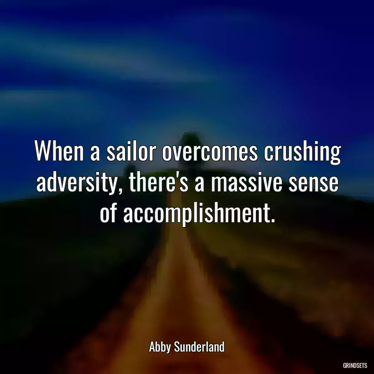 When a sailor overcomes crushing adversity, there\'s a massive sense of accomplishment.