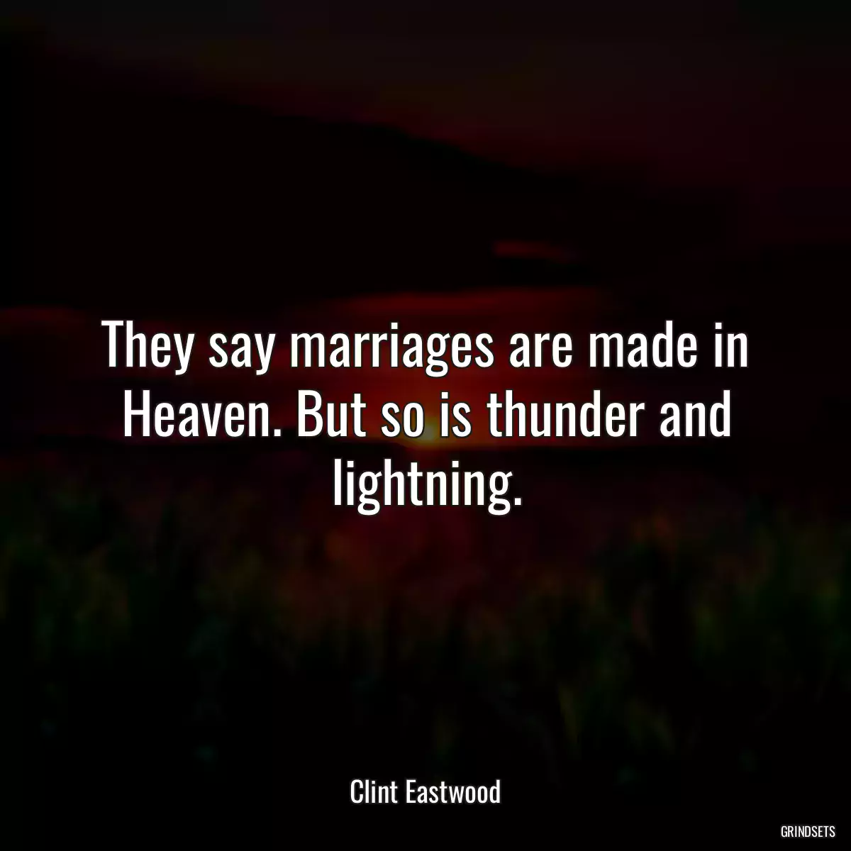 They say marriages are made in Heaven. But so is thunder and lightning.