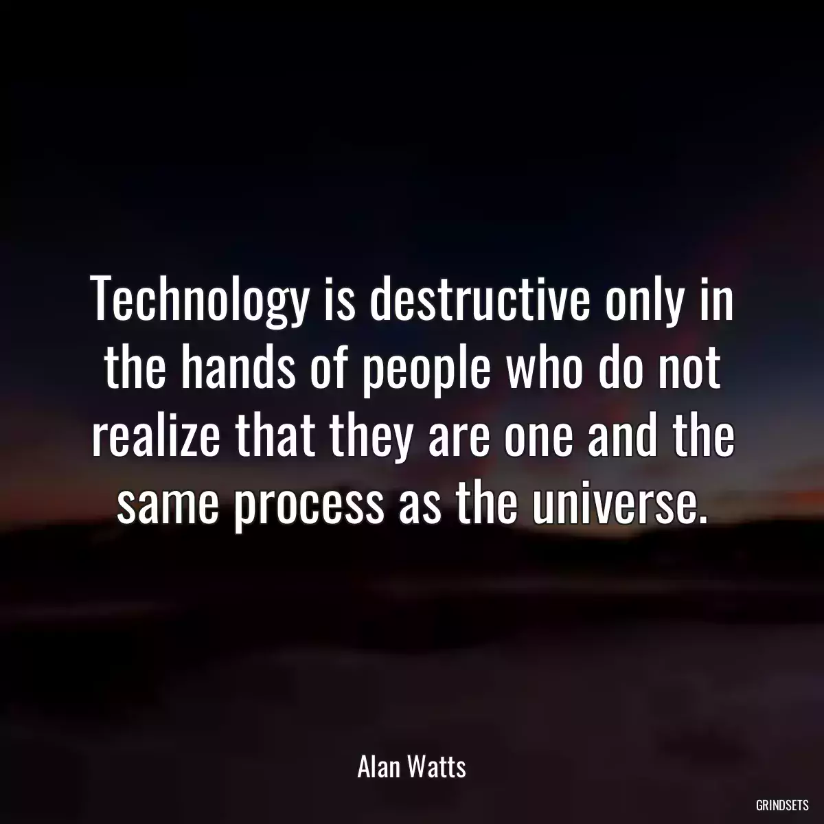 Technology is destructive only in the hands of people who do not realize that they are one and the same process as the universe.