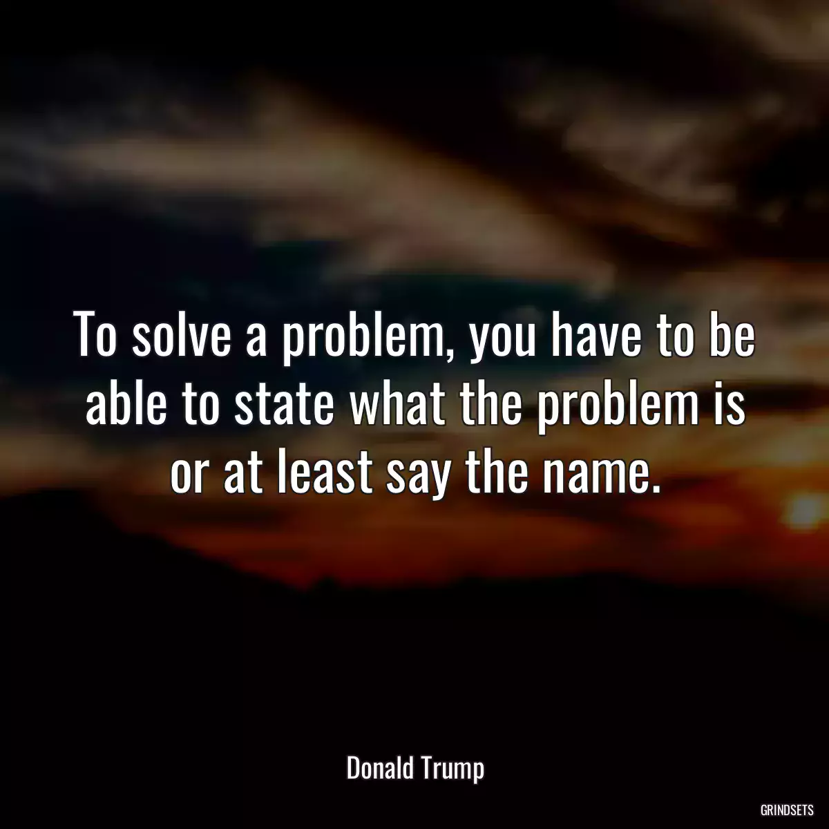 To solve a problem, you have to be able to state what the problem is or at least say the name.