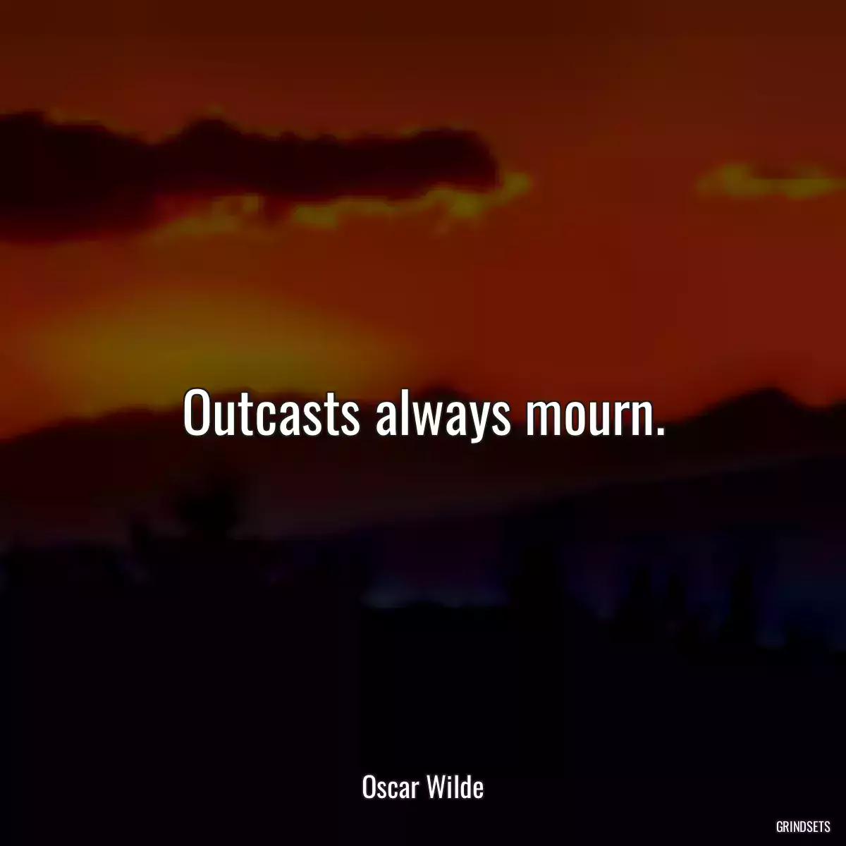 Outcasts always mourn.