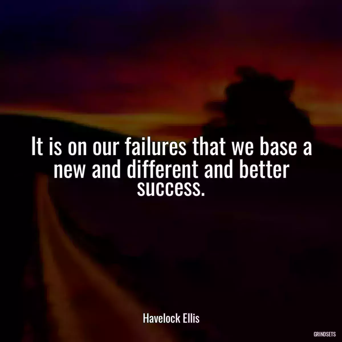 It is on our failures that we base a new and different and better success.