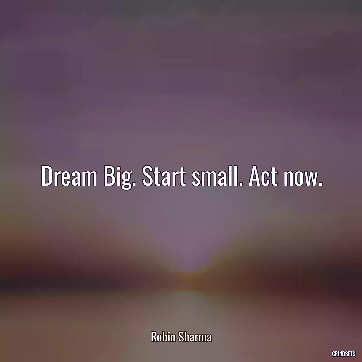 Dream Big. Start small. Act now.