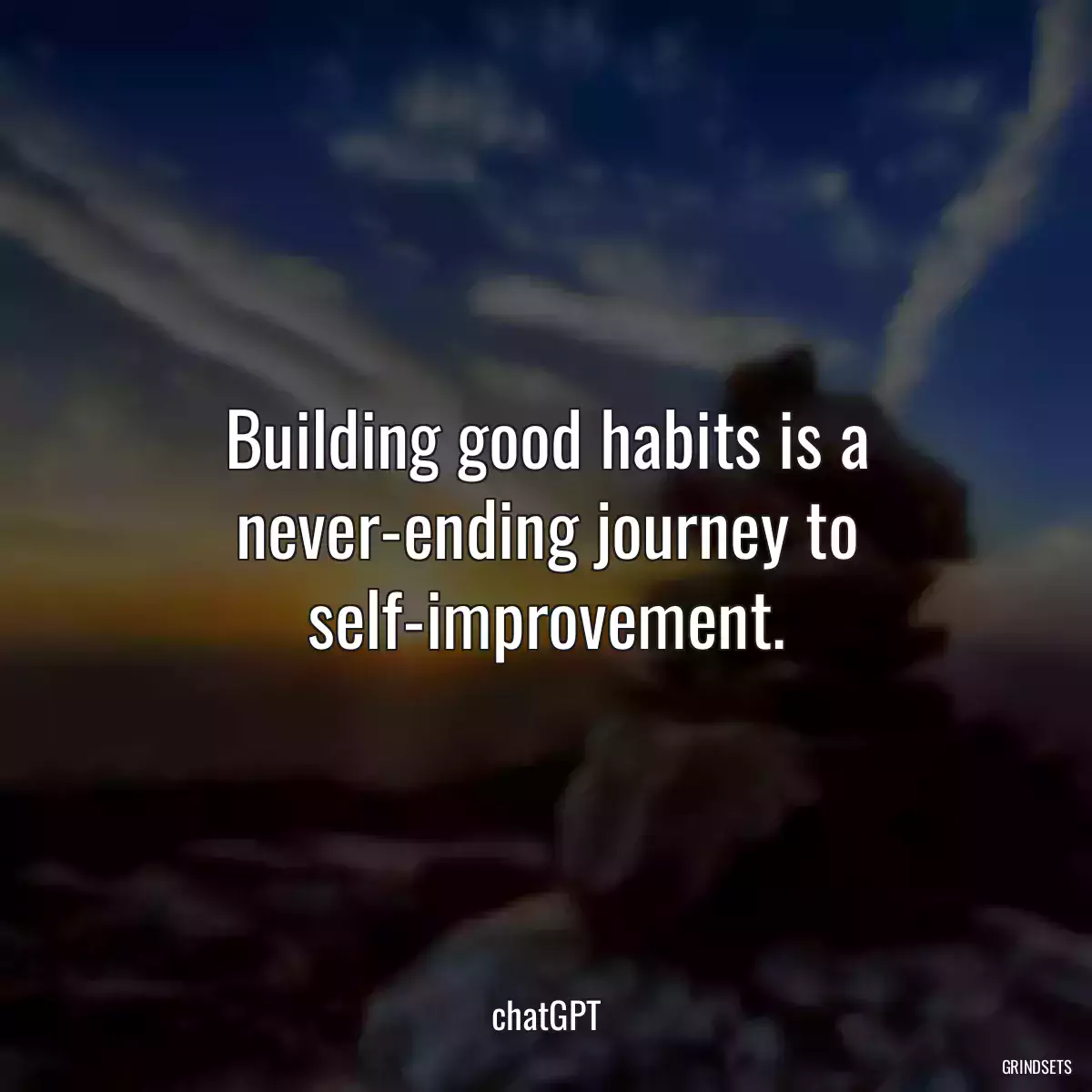 Building good habits is a never-ending journey to self-improvement.