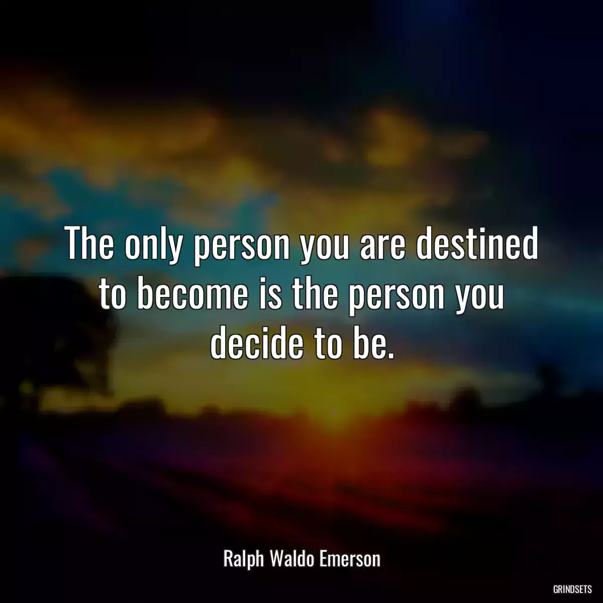 The only person you are destined to become is the person you decide to be.