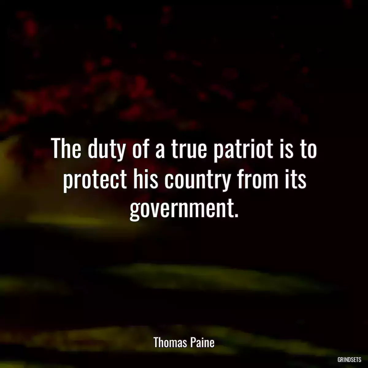 The duty of a true patriot is to protect his country from its government.