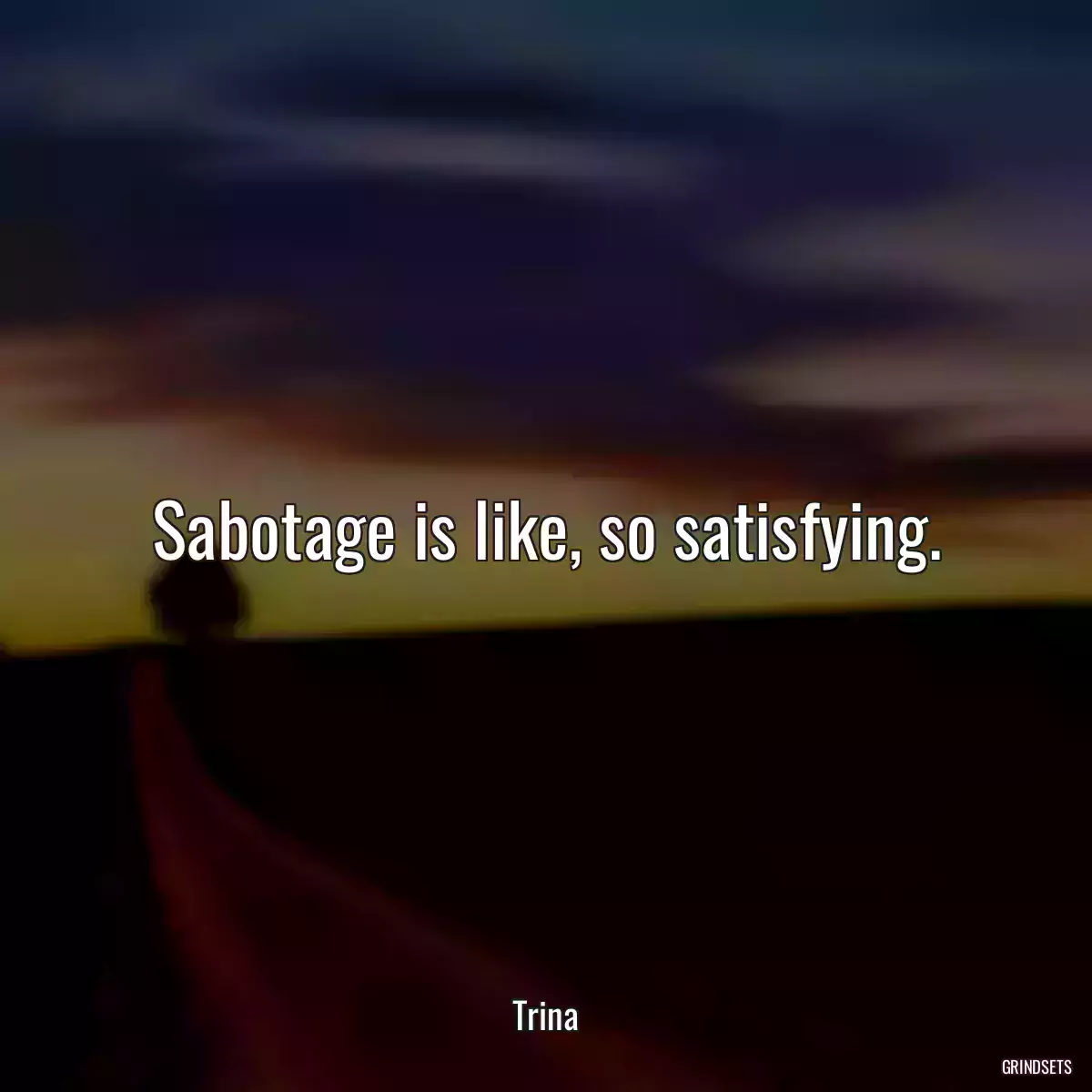 Sabotage is like, so satisfying.