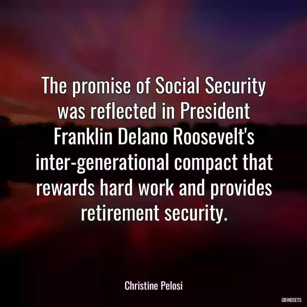 The promise of Social Security was reflected in President Franklin Delano Roosevelt\'s inter-generational compact that rewards hard work and provides retirement security.