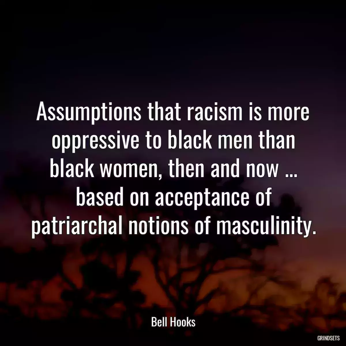 Assumptions that racism is more oppressive to black men than black women, then and now ... based on acceptance of patriarchal notions of masculinity.