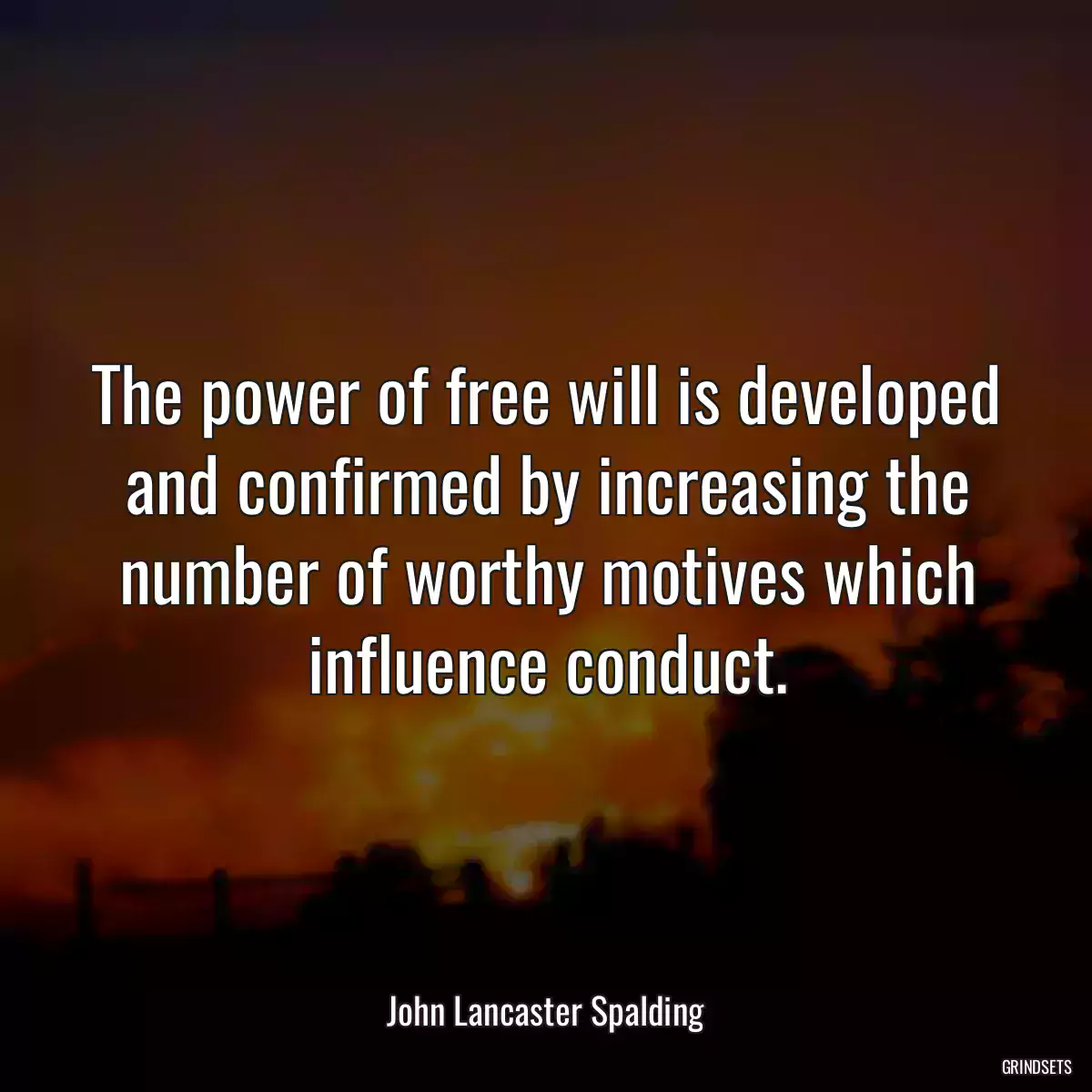 The power of free will is developed and confirmed by increasing the number of worthy motives which influence conduct.