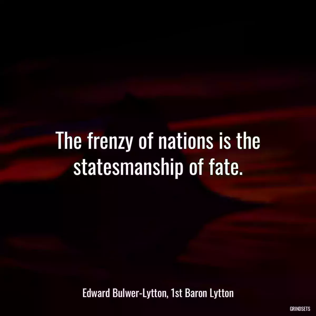 The frenzy of nations is the statesmanship of fate.