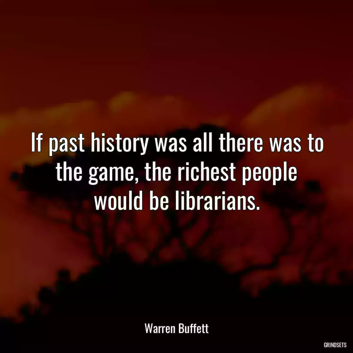 If past history was all there was to the game, the richest people would be librarians.