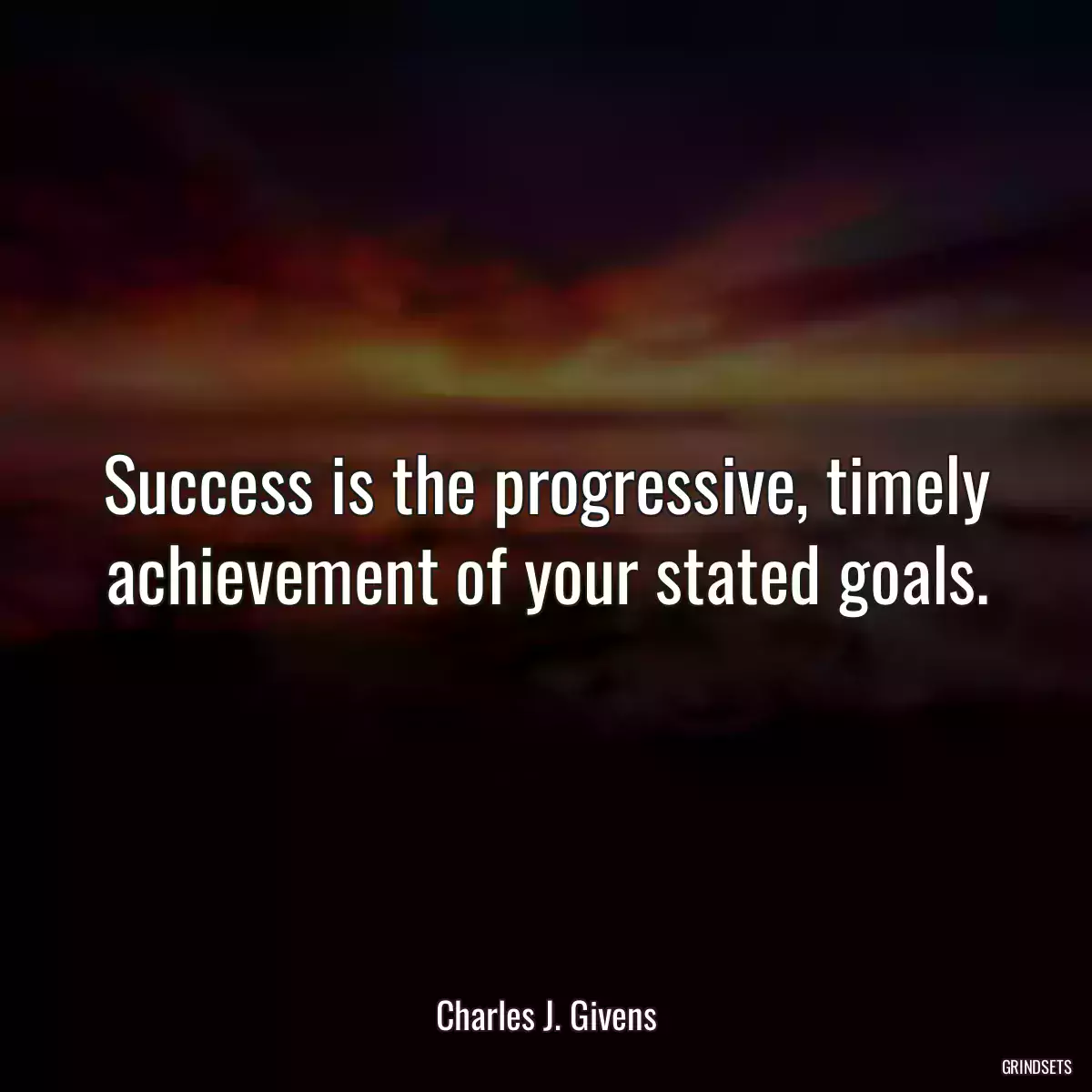 Success is the progressive, timely achievement of your stated goals.