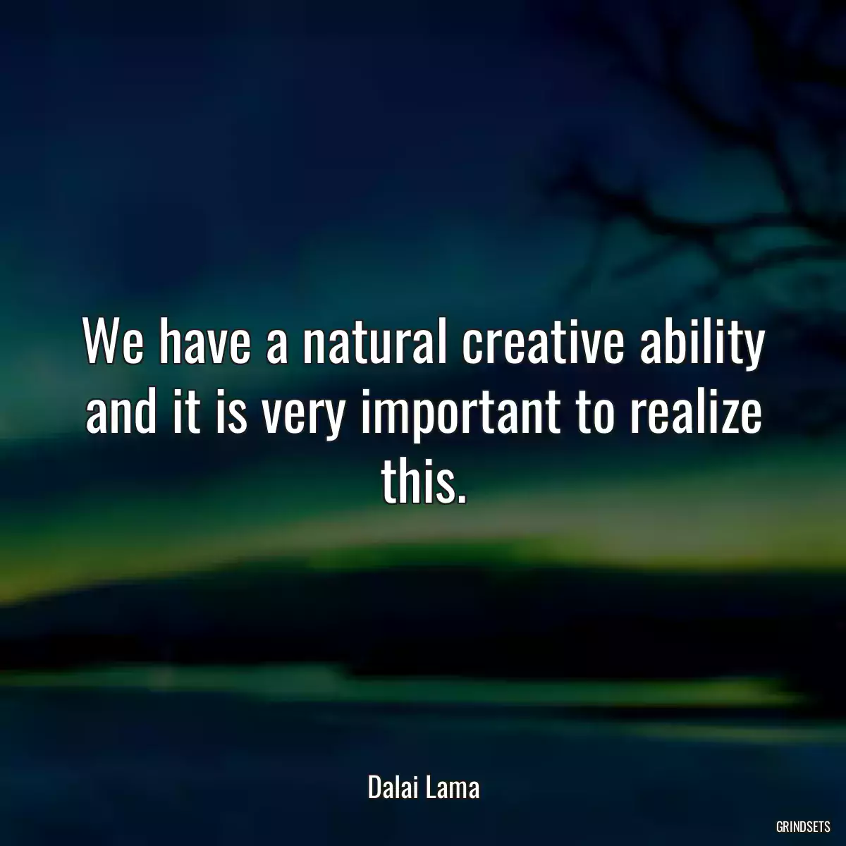 We have a natural creative ability and it is very important to realize this.