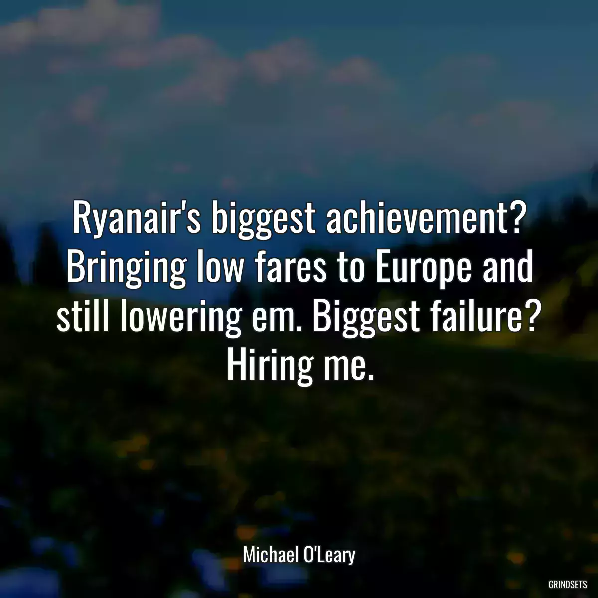 Ryanair\'s biggest achievement? Bringing low fares to Europe and still lowering em. Biggest failure? Hiring me.