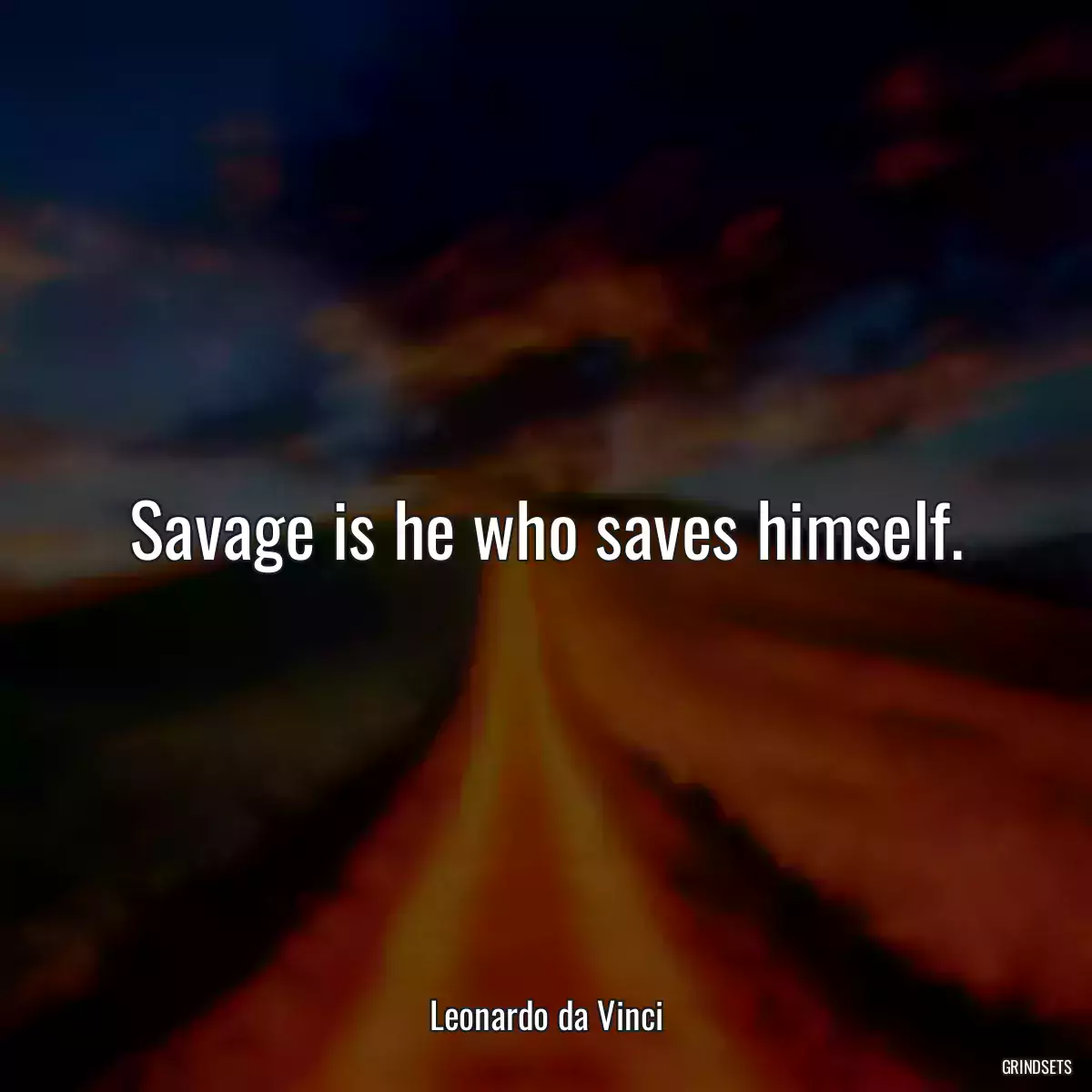 Savage is he who saves himself.