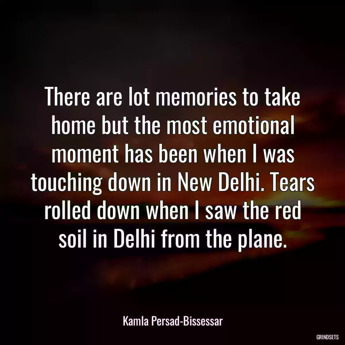 There are lot memories to take home but the most emotional moment has been when I was touching down in New Delhi. Tears rolled down when I saw the red soil in Delhi from the plane.