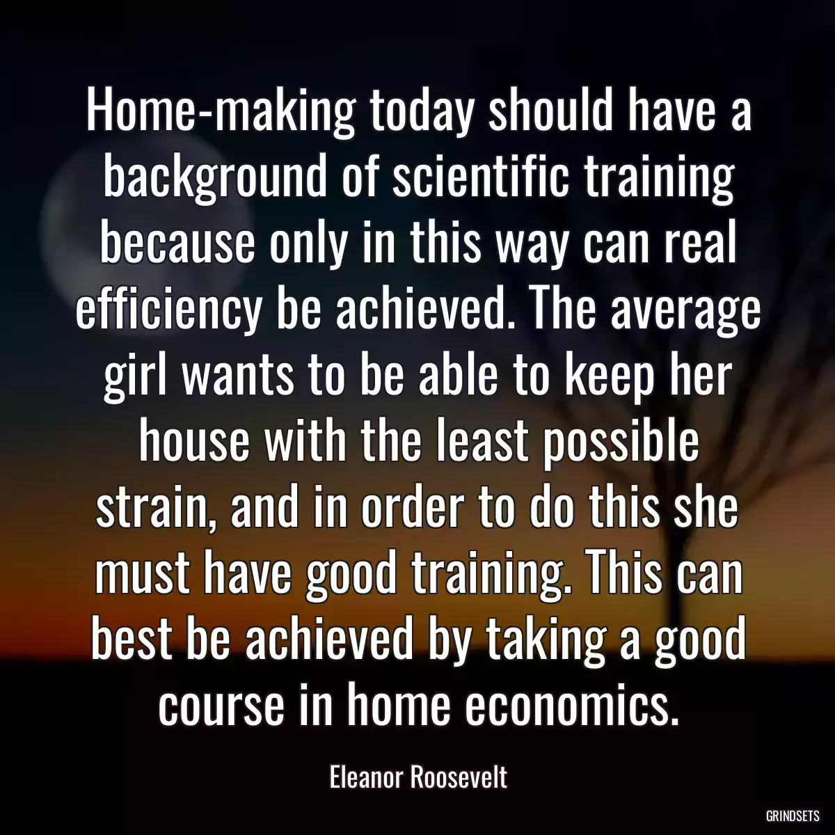 Home-making today should have a background of scientific training because only in this way can real efficiency be achieved. The average girl wants to be able to keep her house with the least possible strain, and in order to do this she must have good training. This can best be achieved by taking a good course in home economics.