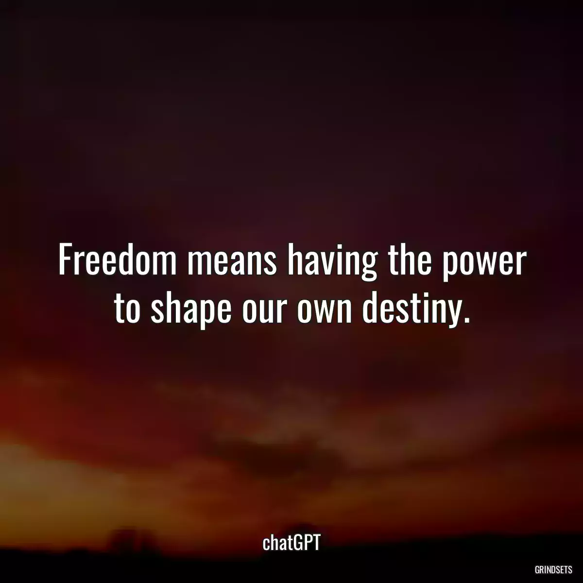 Freedom means having the power to shape our own destiny.