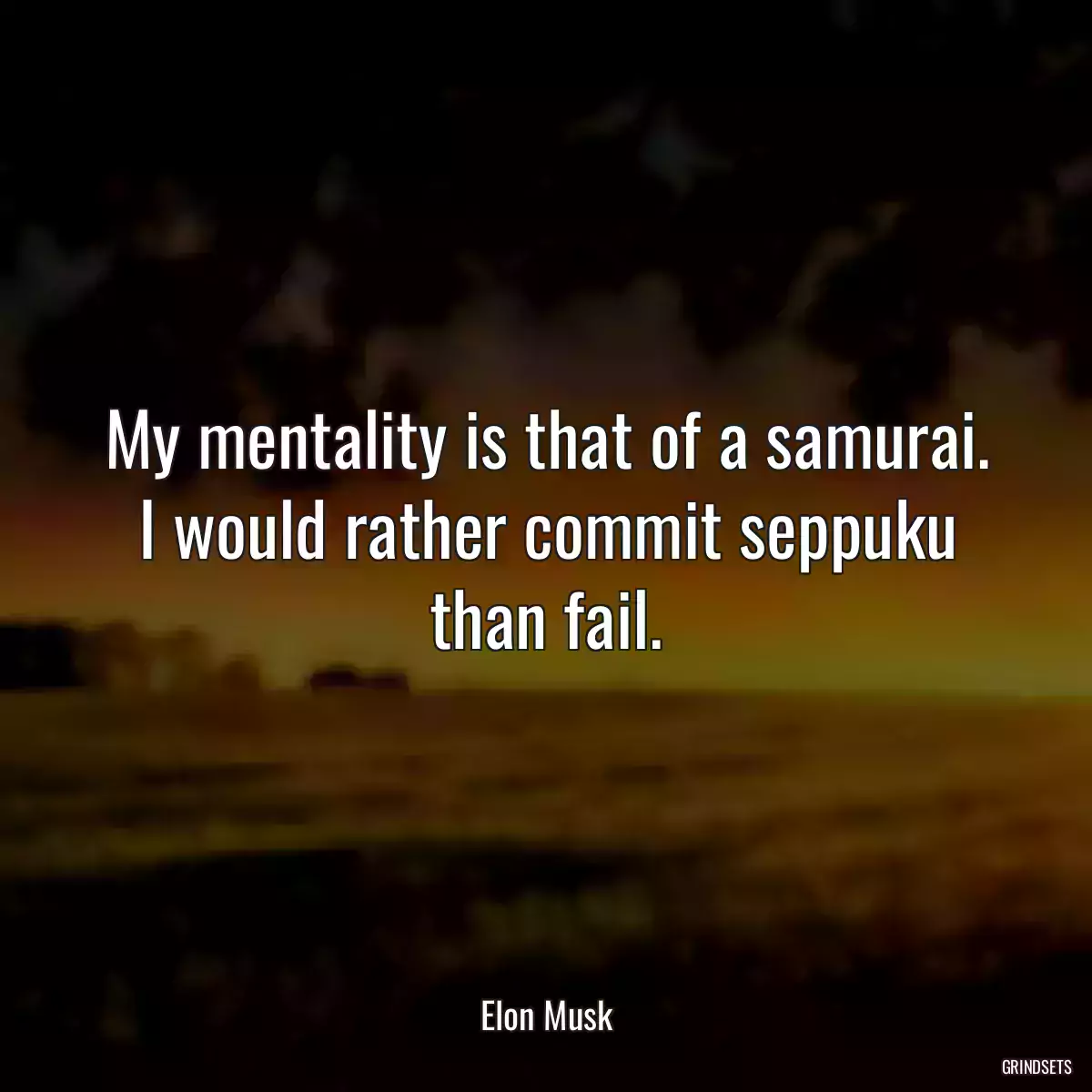 My mentality is that of a samurai. I would rather commit seppuku than fail.