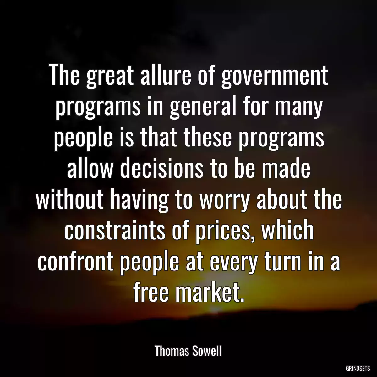 The great allure of government programs in general for many people is that these programs allow decisions to be made without having to worry about the constraints of prices, which confront people at every turn in a free market.
